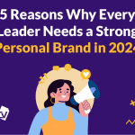 5 Reasons Why Every Leader Needs a Strong Personal Brand in 2024